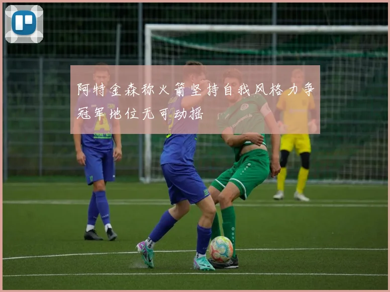 阿特金森称火箭坚持自我风格力争冠军地位无可动摇