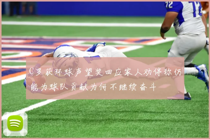 C罗获环球声望奖回应家人劝停称仍能为球队贡献为何不继续奋斗