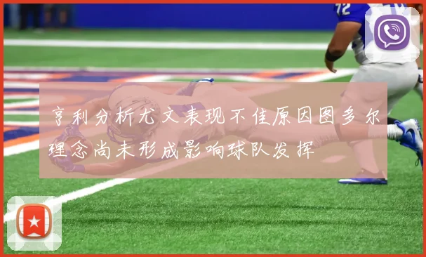 亨利分析尤文表现不佳原因图多尔理念尚未形成影响球队发挥