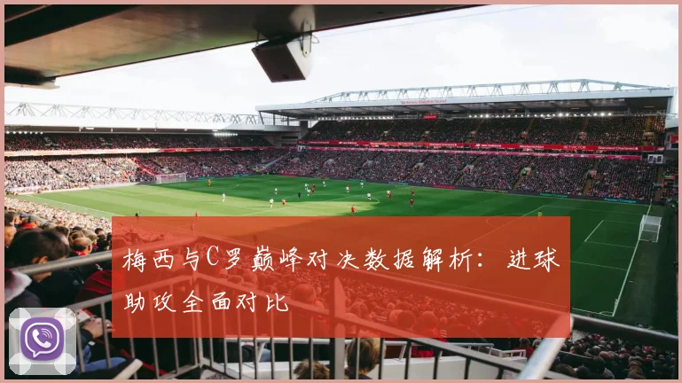 梅西与C罗巅峰对决数据解析：进球助攻全面对比