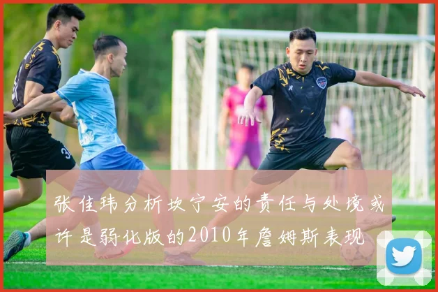 张佳玮分析坎宁安的责任与处境或许是弱化版的2010年詹姆斯表现