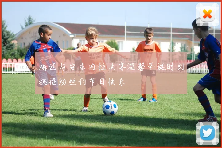 梅西与安东内拉共享温馨圣诞时刻祝福粉丝们节日快乐