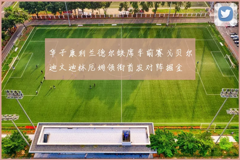 华子康利兰德尔缺席季前赛戈贝尔迪文迪林厄姆领衔首发对阵掘金