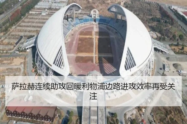 萨拉赫连续助攻回暖利物浦边路进攻效率再受关注